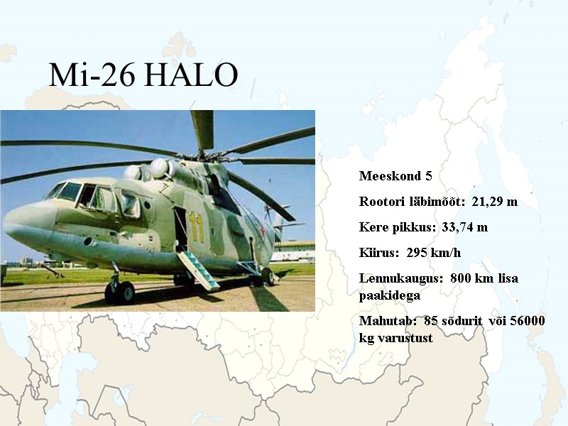 Mi-26 HALO Meeskond 5 Rootori läbimõõt: 21,29 m Kere pikkus: 33,74 m Kiirus: 295